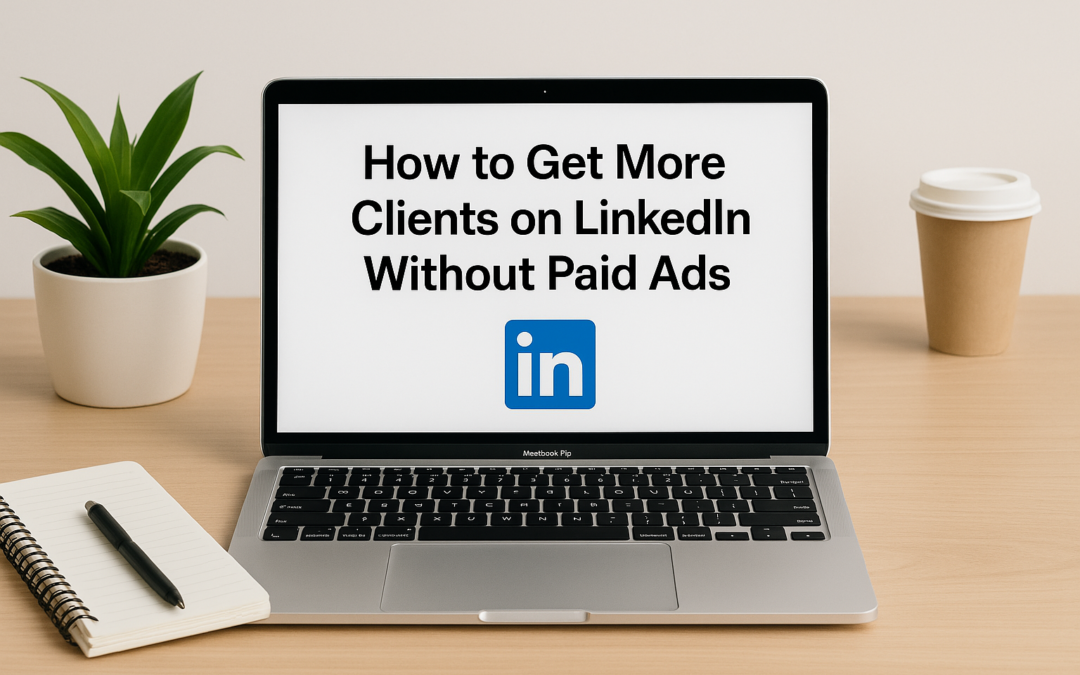 How to Get More Clients on LinkedIn Without Paid Ads